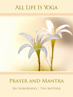 All Life Is Yoga: Prayer and Mantra (eBook, ePUB) - Aurobindo, Sri; Mother, The (d.i. Mira Alfassa)