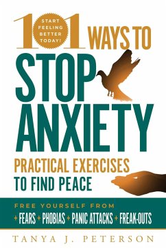 101 Ways to Stop Anxiety: Practical Exercises to Find Peace and Free Yourself from Fears, Phobias, Panic Attacks, and Freak-Outs - Peterson, Tanya J.