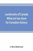 Landmarks of Canada. What art has done for Canadian history; a guide to the J. Ross Robertson historical collection in the Public reference library, Toronto, Canada. This catalogue of the collection covers three thousand seven hundred illustrations and in