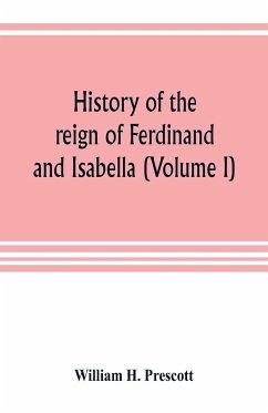 History of the reign of Ferdinand and Isabella (Volume I) - H. Prescott, William