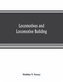 Locomotives and locomotive building, being a brief sketch of the growth of the railroad system and of the various improvements in locomotive building in America together with a history of the origin and growth of the Rogers Locomotive and Machine Works, P