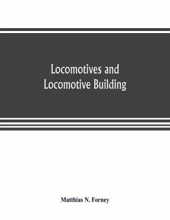 Locomotives and locomotive building, being a brief sketch of the growth of the railroad system and of the various improvements in locomotive building in America together with a history of the origin and growth of the Rogers Locomotive and Machine Works, P - N. Forney, Matthias