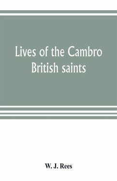 Lives of the Cambro British saints, of the fifth and immediate succeeding centuries, from ancient Welsh & Latin mss. in the British Museum and elsewhere, with English translations and explanatory notes - J. Rees, W.