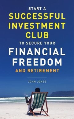 Start A Successful Investment Club to Secure Your Financial Freedom and Retirement: It's Time to Maximize Your Investment Potential and Do it NOW - Jones, John C.