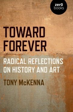 Toward Forever: Radical Reflections on History and Art - Mckenna, Tony