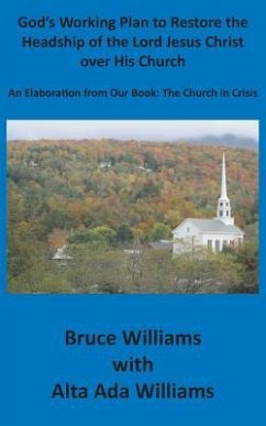 God's Working Plan to Restore the Headship of the Lord Jesus Christ over His Church: An Elaboration from our Book: The Church in Crisis - Williams, Richard Bruce; Williams, Alta Ada