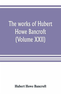 The works of Hubert Howe Bancroft (Volume XXII) - Howe Bancroft, Hubert