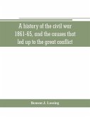 A history of the civil war, 1861-65, and the causes that led up to the great conflict