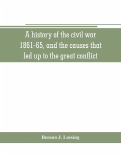 A history of the civil war, 1861-65, and the causes that led up to the great conflict - J. Lossing, Benson