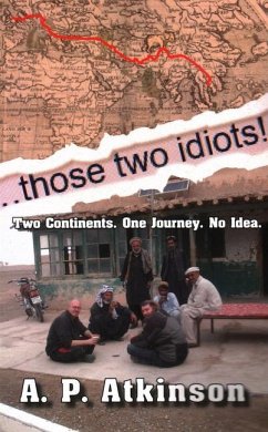 Those Two Idiots!: Two Continents. One Journey. No Idea. - Atkinson, A. P.