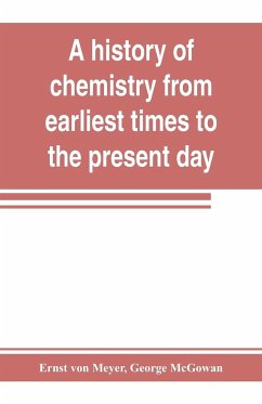 A history of chemistry from earliest times to the present day; being also an introduction to the study of the science - Meyer, Ernst Von; McGowan, George