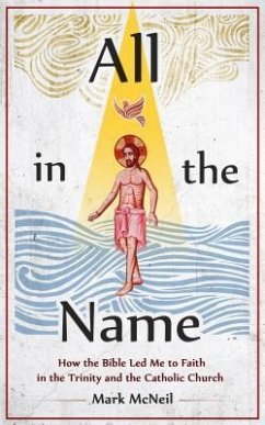 All in the Name: How the Bible Led Me to Faith in the Trinity and the Catholic Churck - McNeil, Mark