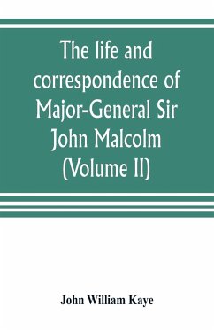 The life and correspondence of Major-General Sir John Malcolm, G. C. B., late envoy to Persia, and governor of Bombay (Volume II) - William Kaye, John