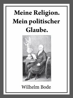 Meine Religion. Mein politischer Glaube. (eBook, ePUB) - Bode, Dr. Wilhelm