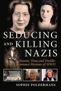 Seducing and Killing Nazis: Hannie, Truus and Freddie: Dutch Resistance Heroines of WWII Volume 1 - Poldermans, Sophie