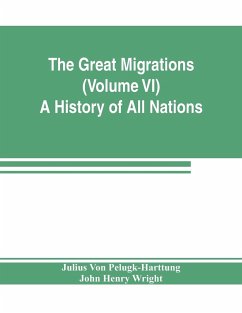 The Great Migrations (Volume VI) A History of All Nations - Pelugk-Harttung, Julius von; Henry Wright, John