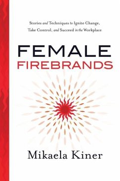 Female Firebrands: Stories and Techniques to Ignite Change, Take Control, and Succeed in the Workplace - Kiner, Mikaela