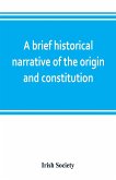 A brief historical narrative of the origin and constitution of &quote;The society of the governor and assistants, London, of the new plantation in Ulster, within the realm of Ireland&quote;