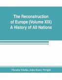 The Reconstruction of Europe (Volume XIX) A History of All Nations