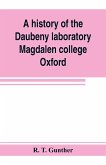 A history of the Daubeny laboratory, Magdalen college, Oxford. To which is appended a list of the writings of Dr. Daubeny, and a register of names of persons who have attended the chemical lectures of Dr. Daubeny from 1822 to 1867, as well as of those who