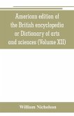 American edition of the British encyclopedia, or Dictionary of arts and sciences