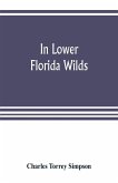 In lower Florida wilds; a naturalist's observations on the life, physical geography, and geology of the more tropical part of the state