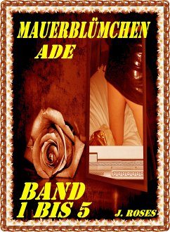 Mauerblümchen ade; Teil 1 bis 5 (eBook, ePUB) - Roses, J.