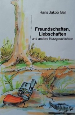 Freundschaften, Liebschaften und andere Kurzgeschichten - Gall, Hans Jakob