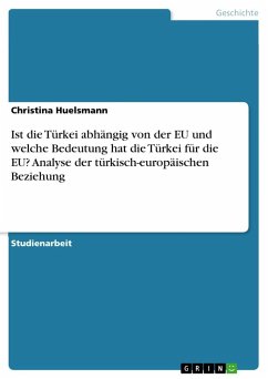 Ist die Türkei abhängig von der EU und welche Bedeutung hat die Türkei für die EU? Analyse der türkisch-europäischen Beziehung - Huelsmann, Christina