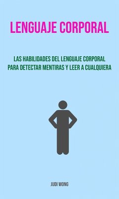 Lenguaje Corporal: Las Habilidades Del Lenguaje Corporal Para Detectar Mentiras Y Leer A Cualquiera. (eBook, ePUB) - Wong, Judi