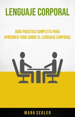 Lenguaje Corporal: Guía Práctica Completa Para Aprender Todo Sobre El Lenguaje Corporal (eBook, ePUB) - Segler, Mark