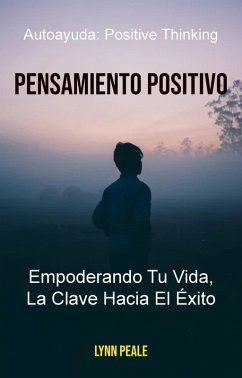 Cover Pensamiento Positivo: Empoderando Tu Vida, La Clave Hacia El Éxito. (eBook, ePUB)