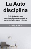La Auto disciplina: Guía de Acción para completar lo que empezaste y aumentar la fuerza de voluntad (eBook, ePUB)