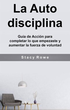 La Auto disciplina: Guía de Acción para completar lo que empezaste y aumentar la fuerza de voluntad (eBook, ePUB) - Erwin, Heather