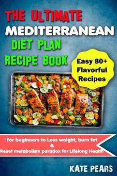 The Ultimate Mediterranean Diet Plan Recipe Book for Beginners to Loss Weight, Burn Fat & Reset Metabolism Paradox for Lifelong Health (Easy 80+ Flavorful Recipes) (eBook, ePUB) - Pears, Kate