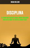 Disciplina : El Poder Que Necesita Para Lograr Cualquier Cosa En La Vida Y El Éxito A Largo Plazo. (eBook, ePUB)