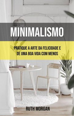 Minimalismo: Pratique A Arte Da Felicidade E De Uma Boa Vida Com Menos (eBook, ePUB) - Morgan, Ruth