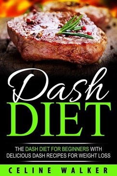 DASH Diet: The DASH Diet for Beginners With Delicious DASH Recipes for Weight Loss (eBook, ePUB) - Walker, Celine