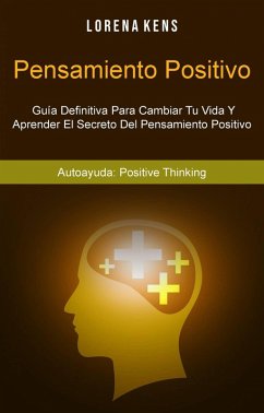 Pensamiento Positivo : Guía Definitiva Para Cambiar Tu Vida Y Aprender El Secreto Del Pensamiento Positivo (eBook, ePUB) - Kens, Lorena