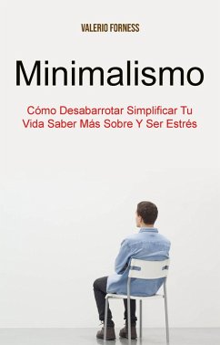 Minimalismo: Cómo Desabarrotar Simplificar Tu Vida Saber Más Sobre Y Ser Estrés (eBook, ePUB) - Forness, Valerio
