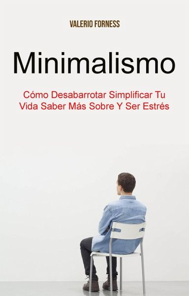 Minimalismo: Cómo Desabarrotar Simplificar Tu Vida Saber Más Sobre Y Ser Estrés (eBook, ePUB) Minimalismo: Cómo Desabarrotar Simplificar Tu Vida Saber Más Sobre Y Ser Estrés (eBook, ePUB)
