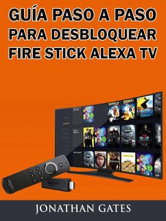 Guia Paso a Paso para Desbloquear Fire Stick Alexa TV (eBook, ePUB) - Gates, Jonathan