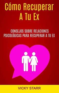 Cómo Recuperar A Tu Ex: Consejos Sobre Relaciones Psicológicas Para Recuperar A Tu Ex (Cómo recuperar a tu ex.) (eBook, ePUB) - Starr, Vicky