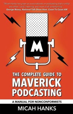 The Complete Guide to Maverick Podcasting: A Manual for Nonconformists - Hanks, Micah A.