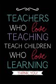 Teachers Who Love Teaching: Teacher Notebook Journal, Great for Year End Gift/Teacher Appreciation/Thank You/Retirement