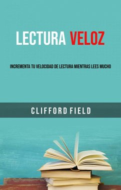 Lectura Veloz: Incrementa Tu Velocidad De Lectura Mientras Lees Mucho. (eBook, ePUB) - Field, Clifford