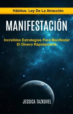 Cover Manifestación: Increíbles Estrategias Para Manifestar El Dinero Rápidamente (Hábitos: Ley De La Atracción) (eBook, ePUB)