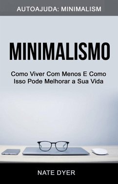 Minimalismo: Como Viver Com Menos E Como Isso Pode Melhorar a Sua Vida (Autoajuda: Minimalism) (eBook, ePUB) - Dyer, Nate