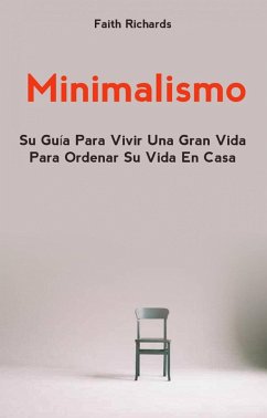 Minimalismo: Su Guía Para Vivir Una Gran Vida Para Ordenar Su Vida En Casa (eBook, ePUB) - Richards, Faith