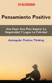 Pensamiento Positivo: Una Mejor Guía Para Superar La Negatividad Y Lograr La Felicidad (AUTOAYUDA/General, CUERPO, MENTE & ESPIRITU/General) (eBook, ePUB)